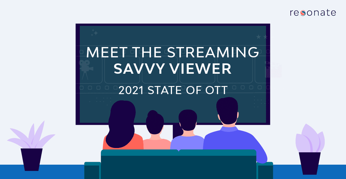 State of OTT: Meet the Streaming Savvy Viewer + 3 Insights to Connect